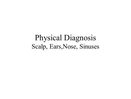 Physical Diagnosis Scalp, Ears,Nose, Sinuses. Describe Scalp. Diagnosis?