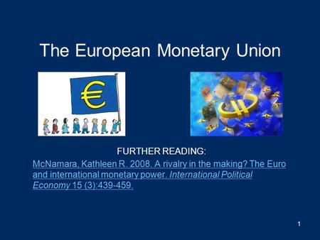 The European Monetary Union FURTHER READING: McNamara, Kathleen R. 2008. A rivalry in the making? The Euro and international monetary power. International.