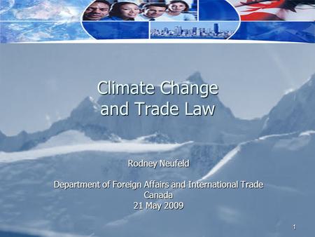 1 Climate Change and Trade Law Rodney Neufeld Department of Foreign Affairs and International Trade Canada 21 May 2009.