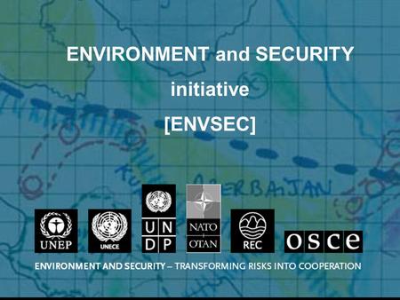 ENVIRONMENT and SECURITY initiative [ENVSEC]. threat environmental risks & problems can threaten security chance environmental cooperation and management.