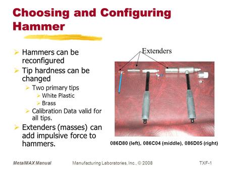 MetalMAX ManualManufacturing Laboratories, Inc., © 2008TXF-1 Choosing and Configuring Hammer  Hammers can be reconfigured  Tip hardness can be changed.