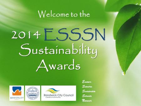 2014 ESSSN Sustainability Awards Welcome to the E astern S uburbs S ustainable S chools N etwork.