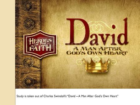 Study is taken out of Charles Swindoll’s “David – A Man After God’s Own Heart”