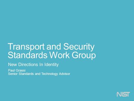 Transport and Security Standards Work Group New Directions In Identity Paul Grassi Senior Standards and Technology Advisor.