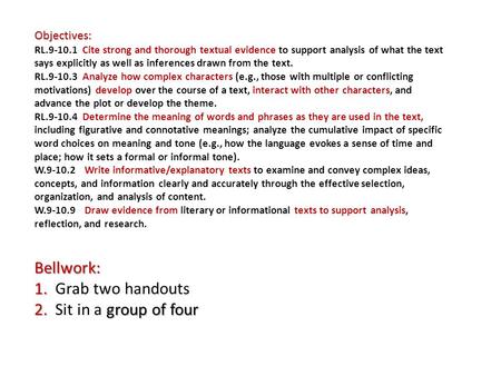 Objectives: Bellwork: 1. 2. group of four Objectives: RL.9-10.1 Cite strong and thorough textual evidence to support analysis of what the text says explicitly.