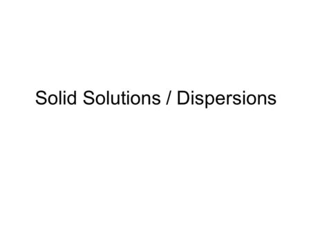 Solid Solutions / Dispersions