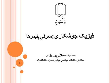 فیزیک جوشکاری : معرفی پلیمرها مسعود مصلایی‌پور یزدی استادیار دانشکده مهندسی مواد و معدن، دانشگاه یزد 1.