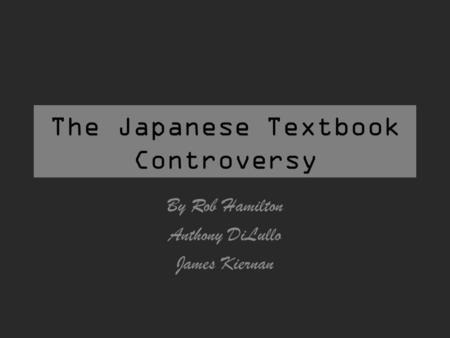 The Japanese Textbook Controversy By Rob Hamilton Anthony DiLullo James Kiernan.