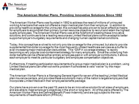 The American Worker Plans, Providing Innovative Solutions Since 1992 The American Worker Plans was founded in 1992 to address the need of millions of uninsured.