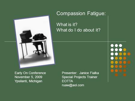 Compassion Fatigue: What is it? What do I do about it? Early On Conference November 5, 2009 Ypsilanti, Michigan Presenter: Janice Fialka Special Projects.