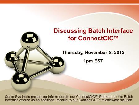 Discussing Batch Interface for ConnectCIC TM CommSys Inc is presenting information to our ConnectCIC TM Partners on the Batch Interface offered as an additional.