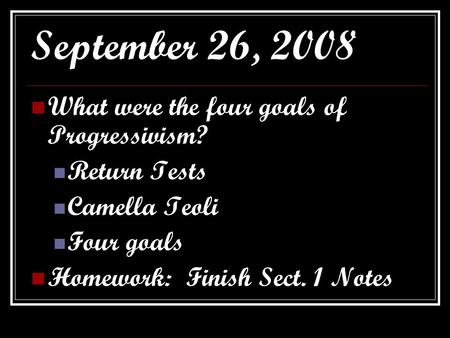 September 26, 2008 What were the four goals of Progressivism? Return Tests Camella Teoli Four goals Homework: Finish Sect. 1 Notes.