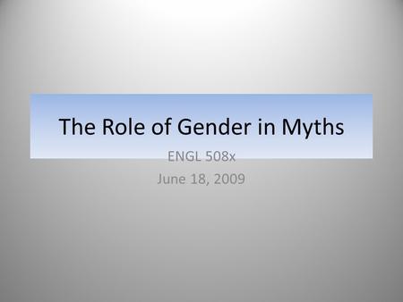 The Role of Gender in Myths ENGL 508x June 18, 2009.