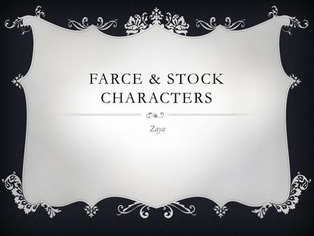 FARCE & STOCK CHARACTERS Zaya. FARCE  A comedy characterized by highly improbable plot situations, exaggerated characters, and often slapstick elements.