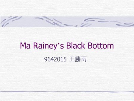 Ma Rainey ’ s Black Bottom 9642015 王勝雨. August Wilson(1945-2005) He is half German and half African American. His fear of being a “ one-shot playwright.