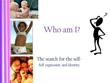 Who am I? The search for the self- Self expression and identity.