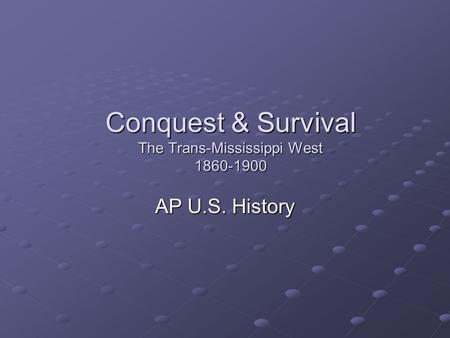 Conquest & Survival The Trans-Mississippi West 1860-1900 AP U.S. History.