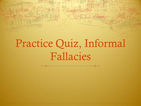 Practice Quiz, Informal Fallacies. Remember these steps… Arguments are the assertion of a conclusion from reasons that are better known than the conclusion.