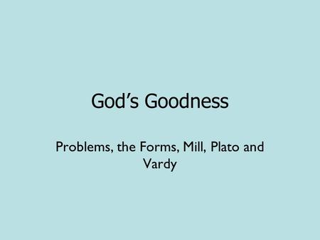 God’s Goodness Problems, the Forms, Mill, Plato and Vardy.