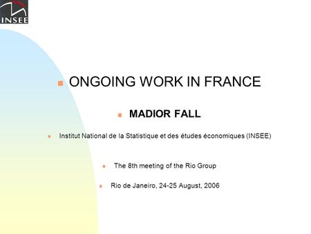 ONGOING WORK IN FRANCE MADIOR FALL Institut National de la Statistique et des études économiques (INSEE) The 8th meeting of the Rio Group Rio de Janeiro,