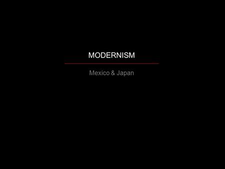 MODERNISM _____________________________________________ Mexico & Japan.