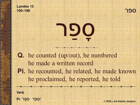 © 2005 j. ted blakley designs סָפַר Q.he counted (up/out), he numbered he made a written record Pi.he recounted, he related, he made known he proclaimed,