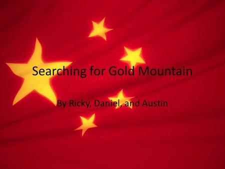 Searching for Gold Mountain By Ricky, Daniel, and Austin.