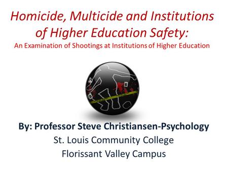 Homicide, Multicide and Institutions of Higher Education Safety: An Examination of Shootings at Institutions of Higher Education By: Professor Steve Christiansen-Psychology.