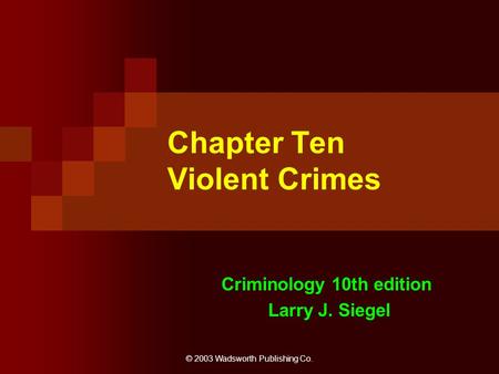 © 2003 Wadsworth Publishing Co. Chapter Ten Violent Crimes Criminology 10th edition Larry J. Siegel.