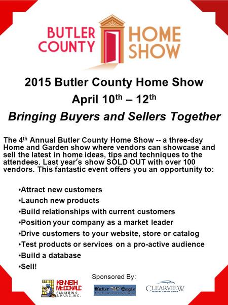 2015 Butler County Home Show April 10 th – 12 th Bringing Buyers and Sellers Together The 4 th Annual Butler County Home Show -- a three-day Home and Garden.