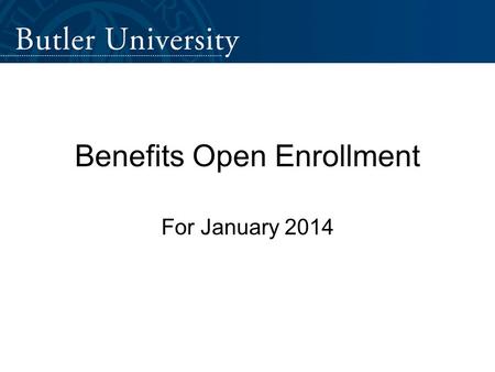 Benefits Open Enrollment For January 2014. www.butler.edu/hrwww.butler.edu/hr > Benefits.