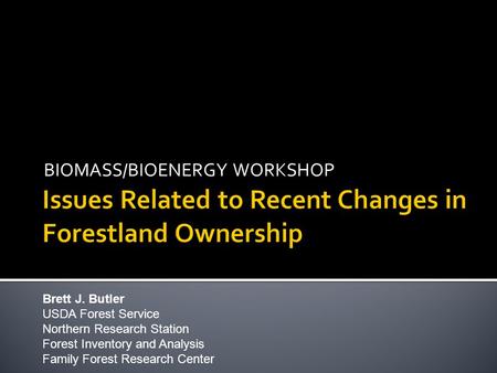 BIOMASS/BIOENERGY WORKSHOP Brett J. Butler USDA Forest Service Northern Research Station Forest Inventory and Analysis Family Forest Research Center.