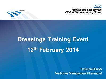 Dressings Training Event 12 th February 2014 Catherine Butler Medicines Management Pharmacist.