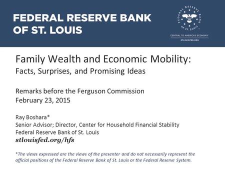 Family Wealth and Economic Mobility: Facts, Surprises, and Promising Ideas Remarks before the Ferguson Commission February 23, 2015 Ray Boshara* Senior.