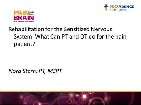 Rehabilitation for the Sensitized Nervous System: What Can PT and OT do for the pain patient? Nora Stern, PT, MSPT.