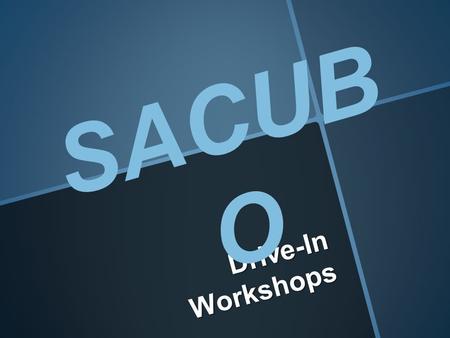 Drive-In Workshops SACUB O. BEFORE THE WORKSHOP  Determine Your Potential Audience  Determine the Length of workshop and potential Dates for your Workshop.