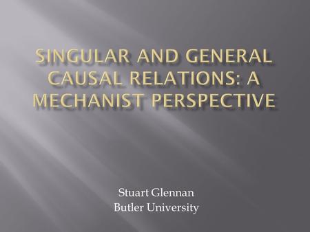 Stuart Glennan Butler University.  The generalist view: Particular events are causally related because they fall under general laws  The singularist.