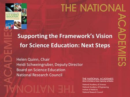 Supporting the Framework’s Vision for Science Education: Next Steps Helen Quinn, Chair Heidi Schweingruber, Deputy Director Board on Science Education.