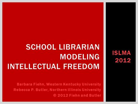 ISLMA 2012 SCHOOL LIBRARIAN MODELING INTELLECTUAL FREEDOM Barbara Fiehn, Western Kentucky University Rebecca P. Butler, Northern Illinois University ©