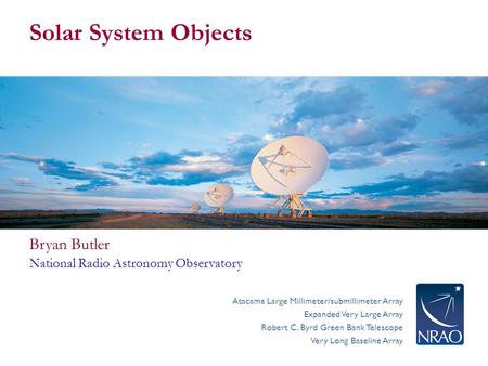 Atacama Large Millimeter/submillimeter Array Expanded Very Large Array Robert C. Byrd Green Bank Telescope Very Long Baseline Array Solar System Objects.