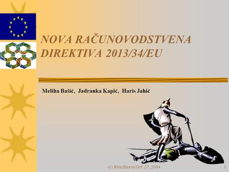 (c) Rita Ilisson Oct. 27, 20041 NOVA RAČUNOVODSTVENA DIREKTIVA 2013/34/EU Meliha Bašić, Jadranka Kapić, Haris Jahić.