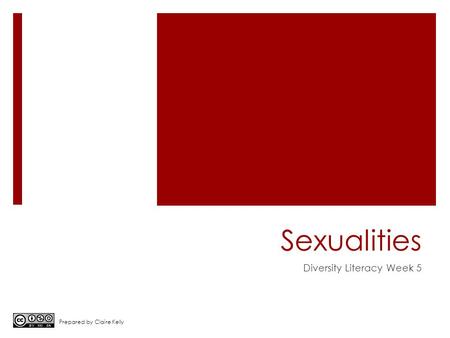 Sexualities Diversity Literacy Week 5 Prepared by Claire Kelly.