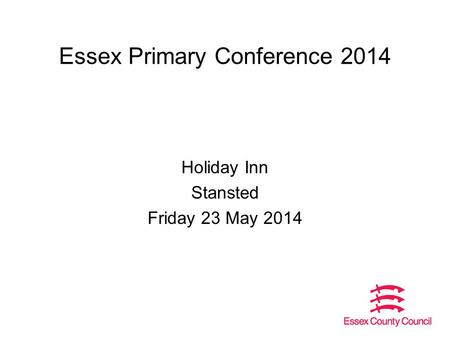 Essex Primary Conference 2014 Holiday Inn Stansted Friday 23 May 2014.