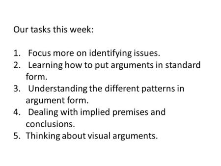 Our tasks this week: 1. Focus more on identifying issues. 2. Learning how to put arguments in standard form. 3. Understanding the different patterns in.