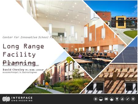 Center for Innovative School Facilities Brian Butler PE, LEED AP Associate Principal / Sr. Mechanical Engineer Long Range Facility Planning David Chesley.