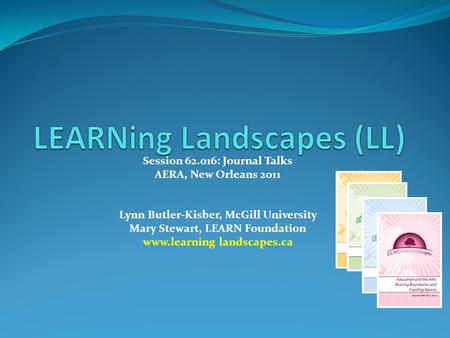 Session 62.016: Journal Talks AERA, New Orleans 2011 Lynn Butler-Kisber, McGill University Mary Stewart, LEARN Foundation www.learning landscapes.ca.