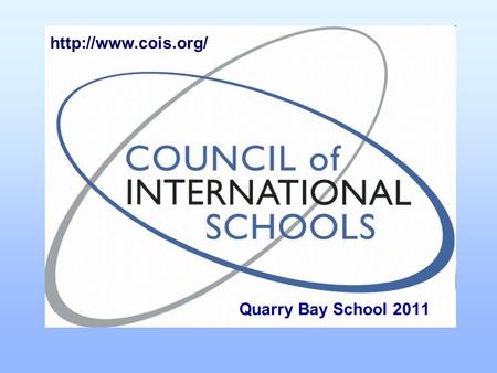 Quarry Bay School 2011  What is CoIS? The Council of International Schools is an organisation in International Education for the.