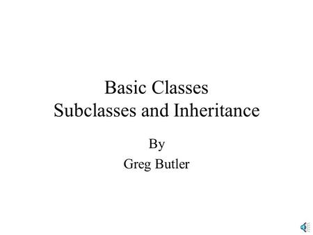 Basic Classes Subclasses and Inheritance By Greg Butler.