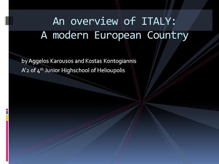 By Aggelos Karousos and Kostas Kontogiannis A’2 of 4 th Junior Highschool of Helioupolis An overview of ITALY: A modern European Country.