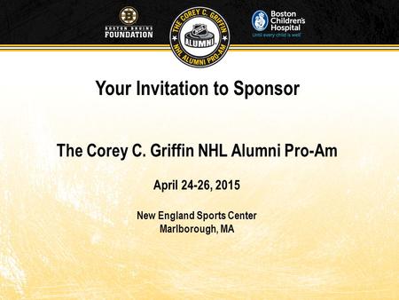 Your Invitation to Sponsor The Corey C. Griffin NHL Alumni Pro-Am April 24-26, 2015 New England Sports Center Marlborough, MA.